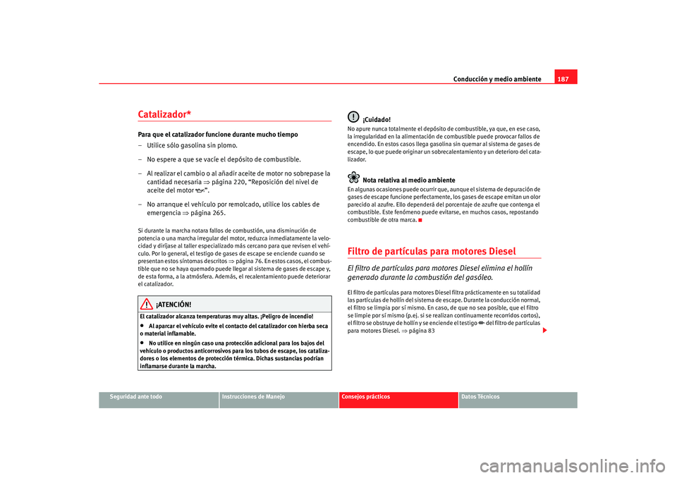 Seat Leon 5D 2007 Manual de instrucciones (in Spanish) Conducción y medio ambiente187
Seguridad ante todo
Instrucciones de Manejo
Consejos prácticos
Datos Técnicos
Catalizador*Para que el catalizador funcione durante mucho tiempo
– Utilice sólo gaso Seat Leon 5D 2007 Manual de instrucciones (in Spanish) Conducción y medio ambiente187
Seguridad ante todo
Instrucciones de Manejo
Consejos prácticos
Datos Técnicos
Catalizador*Para que el catalizador funcione durante mucho tiempo
– Utilice sólo gaso