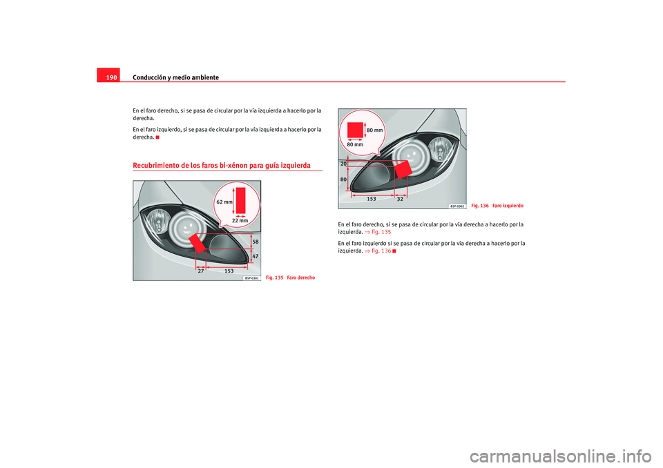 Seat Leon 5D 2007 Manual de instrucciones (in Spanish) Conducción y medio ambiente
190En el faro derecho, si se pasa de circular por la vía izquierda a hacerlo por la
derecha.
En el faro izquierdo, si se pasa de circular por la vía izquierda a hacerlo Seat Leon 5D 2007 Manual de instrucciones (in Spanish) Conducción y medio ambiente
190En el faro derecho, si se pasa de circular por la vía izquierda a hacerlo por la
derecha.
En el faro izquierdo, si se pasa de circular por la vía izquierda a hacerlo