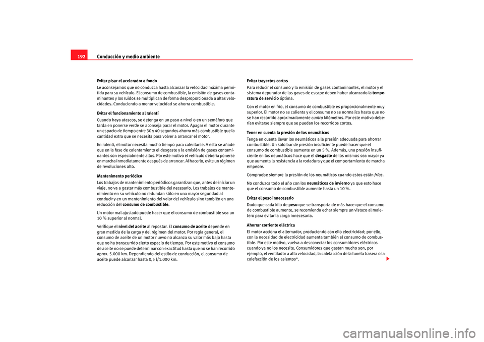 Seat Leon 5D 2007 Manual de instrucciones (in Spanish) Conducción y medio ambiente
192Evitar pisar el acelerador a fondo
Le aconsejamos que no conduzca hasta alcanzar la velocidad máxima permi-
tida para su vehículo. El consumo de combustible, la emisi Seat Leon 5D 2007 Manual de instrucciones (in Spanish) Conducción y medio ambiente
192Evitar pisar el acelerador a fondo
Le aconsejamos que no conduzca hasta alcanzar la velocidad máxima permi-
tida para su vehículo. El consumo de combustible, la emisi