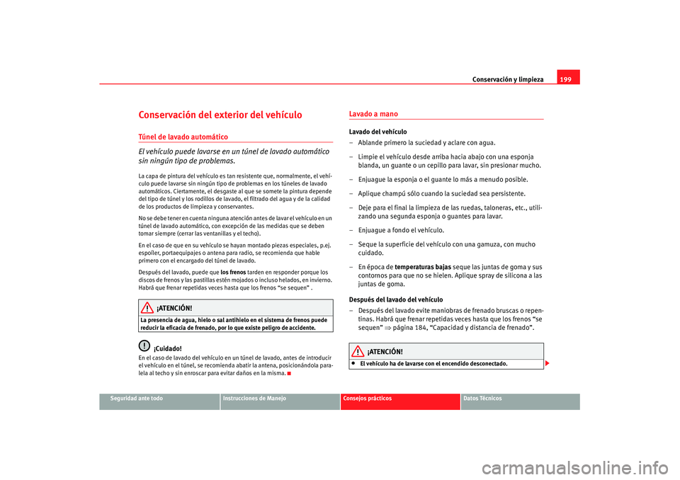 Seat Leon 5D 2007 Manual de instrucciones (in Spanish) Conservación y limpieza199
Seguridad ante todo
Instrucciones de Manejo
Consejos prácticos
Datos Técnicos
Conservación del exterior del vehículoTúnel de lavado automático
El vehículo puede lava Seat Leon 5D 2007 Manual de instrucciones (in Spanish) Conservación y limpieza199
Seguridad ante todo
Instrucciones de Manejo
Consejos prácticos
Datos Técnicos
Conservación del exterior del vehículoTúnel de lavado automático
El vehículo puede lava