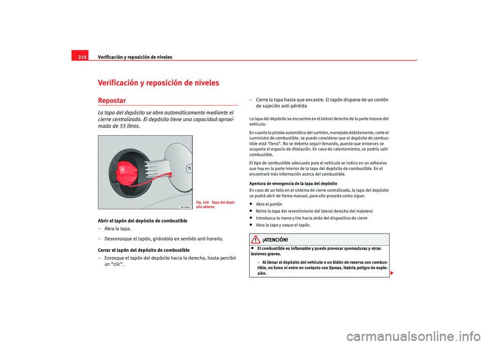 Seat Leon 5D 2007 Manual de instrucciones (in Spanish) Verificación y reposición de niveles
210Verificación y reposición de nivelesRepostarLa tapa del depósito se abre automáticamente mediante el
cierre centralizado. El depósito tiene una capacida Seat Leon 5D 2007 Manual de instrucciones (in Spanish) Verificación y reposición de niveles
210Verificación y reposición de nivelesRepostarLa tapa del depósito se abre automáticamente mediante el
cierre centralizado. El depósito tiene una capacida