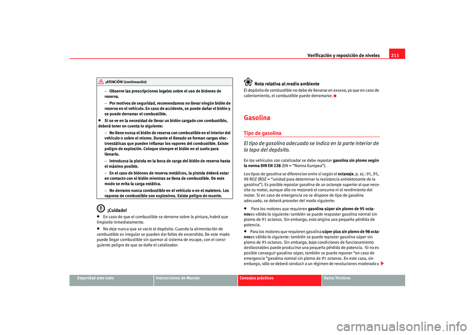 Seat Leon 5D 2007 Manual de instrucciones (in Spanish) Verificación y reposición de niveles211
Seguridad ante todo
Instrucciones de Manejo
Consejos prácticos
Datos Técnicos
−
Observe las prescripciones legales sobre el uso de bidones de
reserva.
Seat Leon 5D 2007 Manual de instrucciones (in Spanish) Verificación y reposición de niveles211
Seguridad ante todo
Instrucciones de Manejo
Consejos prácticos
Datos Técnicos
−
Observe las prescripciones legales sobre el uso de bidones de
reserva.