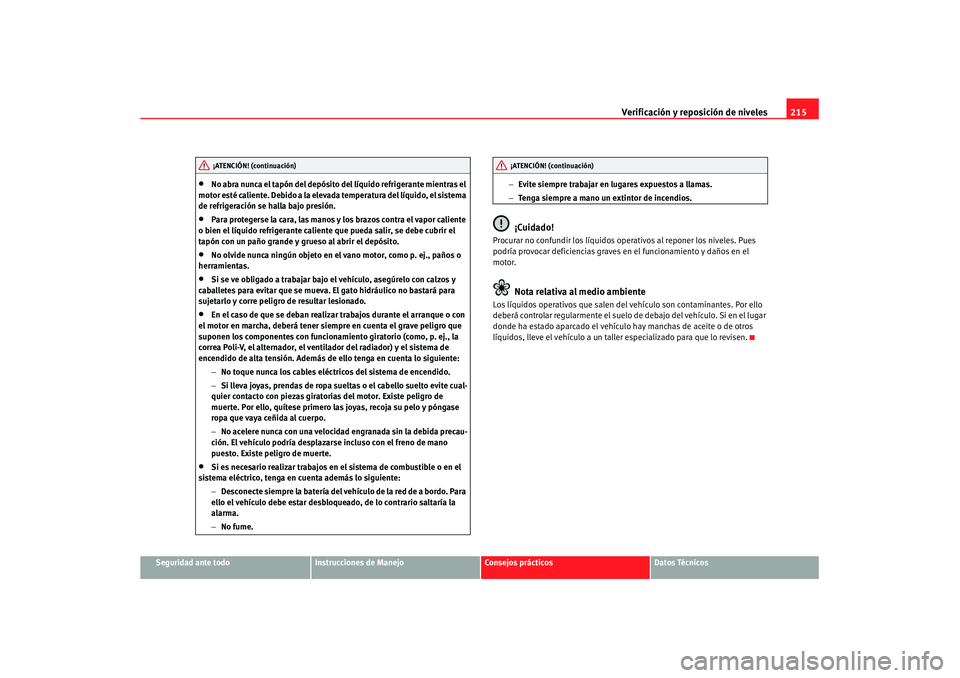 Seat Leon 5D 2007 Manual de instrucciones (in Spanish) Verificación y reposición de niveles215
Seguridad ante todo
Instrucciones de Manejo
Consejos prácticos
Datos Técnicos
•
No abra nunca el tapón del depósito del líquido refrigerante mientras e Seat Leon 5D 2007 Manual de instrucciones (in Spanish) Verificación y reposición de niveles215
Seguridad ante todo
Instrucciones de Manejo
Consejos prácticos
Datos Técnicos
•
No abra nunca el tapón del depósito del líquido refrigerante mientras e