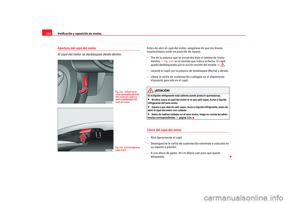 Seat Leon 5D 2007 Manual de instrucciones (in Spanish) Verificación y reposición de niveles
216Apertura del capó del motor
El capó del motor se desbloquea desde dentro.
Antes de abrir el capó del motor, asegúrese de que los brazos
limpiacristales e Seat Leon 5D 2007 Manual de instrucciones (in Spanish) Verificación y reposición de niveles
216Apertura del capó del motor
El capó del motor se desbloquea desde dentro.
Antes de abrir el capó del motor, asegúrese de que los brazos
limpiacristales e