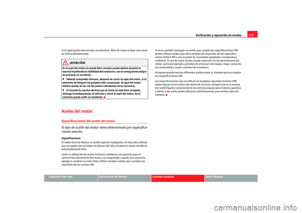 Seat Leon 5D 2007 Manual de instrucciones (in Spanish) Verificación y reposición de niveles217
Seguridad ante todo
Instrucciones de Manejo
Consejos prácticos
Datos Técnicos
Si el capó queda mal cerrado, no presio
nar. Abrir de nuevo y dejar caer como Seat Leon 5D 2007 Manual de instrucciones (in Spanish) Verificación y reposición de niveles217
Seguridad ante todo
Instrucciones de Manejo
Consejos prácticos
Datos Técnicos
Si el capó queda mal cerrado, no presio
nar. Abrir de nuevo y dejar caer como