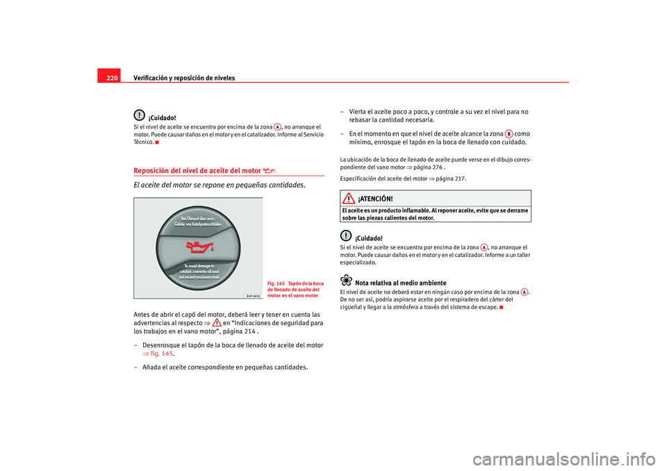 Seat Leon 5D 2007 Manual de instrucciones (in Spanish) Verificación y reposición de niveles
220
¡Cuidado!Si el nivel de aceite se encuentra por encima de la zona , no arranque el
motor. Puede causar daños en el motor y en el catalizador. Informe al Seat Leon 5D 2007 Manual de instrucciones (in Spanish) Verificación y reposición de niveles
220
¡Cuidado!Si el nivel de aceite se encuentra por encima de la zona , no arranque el
motor. Puede causar daños en el motor y en el catalizador. Informe al
