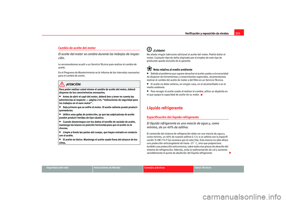 Seat Leon 5D 2007 Manual de instrucciones (in Spanish) Verificación y reposición de niveles221
Seguridad ante todo
Instrucciones de Manejo
Consejos prácticos
Datos Técnicos
Cambio de aceite del motor
El aceite del motor se cambia durante los trabajos Seat Leon 5D 2007 Manual de instrucciones (in Spanish) Verificación y reposición de niveles221
Seguridad ante todo
Instrucciones de Manejo
Consejos prácticos
Datos Técnicos
Cambio de aceite del motor
El aceite del motor se cambia durante los trabajos