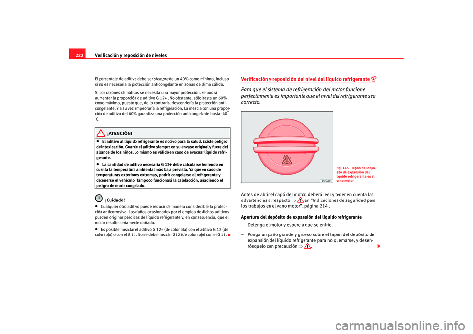 Seat Leon 5D 2007 Manual de instrucciones (in Spanish) Verificación y reposición de niveles
222El porcentaje de aditivo debe ser siempre de un 40% como mínimo, incluso
si no es necesaria la protección anticongelante en zonas de clima cálido.
Si por Seat Leon 5D 2007 Manual de instrucciones (in Spanish) Verificación y reposición de niveles
222El porcentaje de aditivo debe ser siempre de un 40% como mínimo, incluso
si no es necesaria la protección anticongelante en zonas de clima cálido.
Si por