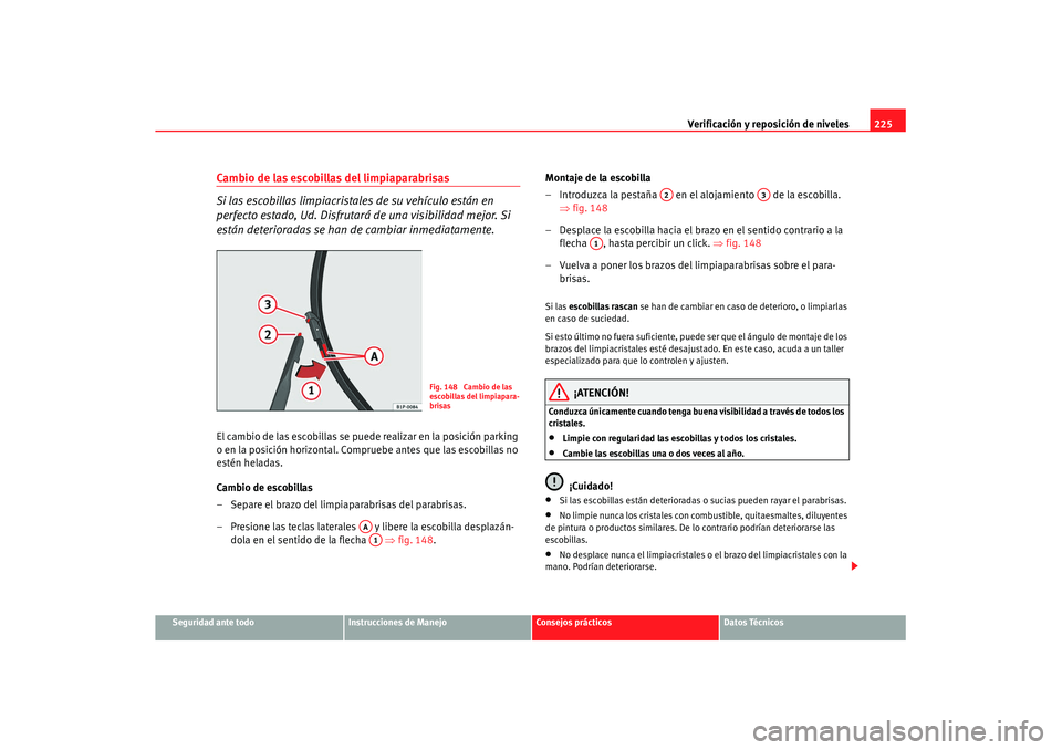 Seat Leon 5D 2007 Manual de instrucciones (in Spanish) Verificación y reposición de niveles225
Seguridad ante todo
Instrucciones de Manejo
Consejos prácticos
Datos Técnicos
Cambio de las escobillas del limpiaparabrisas
Si las escobillas limpiacristale Seat Leon 5D 2007 Manual de instrucciones (in Spanish) Verificación y reposición de niveles225
Seguridad ante todo
Instrucciones de Manejo
Consejos prácticos
Datos Técnicos
Cambio de las escobillas del limpiaparabrisas
Si las escobillas limpiacristale