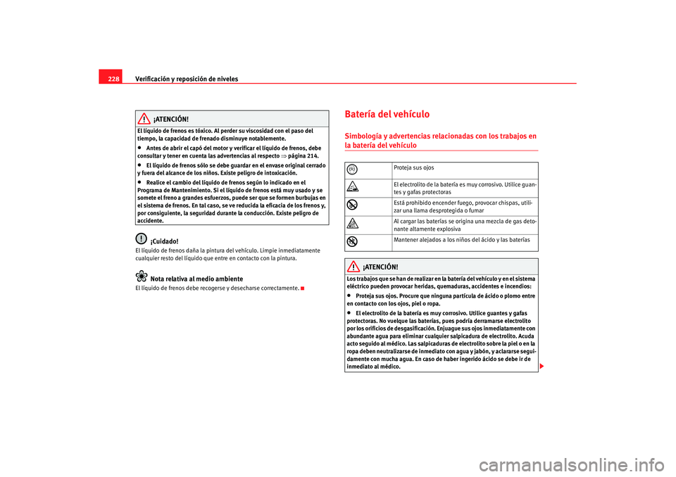 Seat Leon 5D 2007 Manual de instrucciones (in Spanish) Verificación y reposición de niveles
228
¡ATENCIÓN!
El líquido de frenos es tóxico. Al perder su viscosidad con el paso del
tiempo, la capacidad de frenado disminuye notablemente.•
Antes de a Seat Leon 5D 2007 Manual de instrucciones (in Spanish) Verificación y reposición de niveles
228
¡ATENCIÓN!
El líquido de frenos es tóxico. Al perder su viscosidad con el paso del
tiempo, la capacidad de frenado disminuye notablemente.•
Antes de a