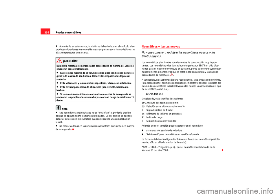 Seat Leon 5D 2007 Manual de instrucciones (in Spanish) Ruedas y neumáticos
236•
Además de en estos casos, también se debería detener el vehículo si se
producen vibraciones fuertes o si la rueda empieza a sacar humo debido a las
altas temperatura Seat Leon 5D 2007 Manual de instrucciones (in Spanish) Ruedas y neumáticos
236•
Además de en estos casos, también se debería detener el vehículo si se
producen vibraciones fuertes o si la rueda empieza a sacar humo debido a las
altas temperatura