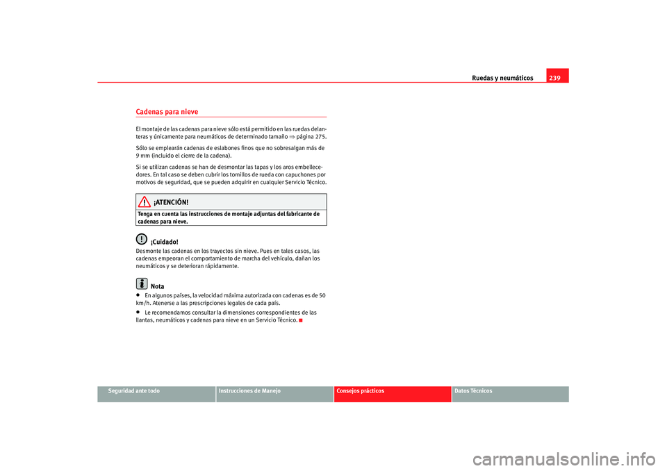 Seat Leon 5D 2007 Manual de instrucciones (in Spanish) Ruedas y neumáticos239
Seguridad ante todo
Instrucciones de Manejo
Consejos prácticos
Datos Técnicos
Cadenas para nieve El montaje de las cadenas para nieve só lo está permitido en las ruedas del Seat Leon 5D 2007 Manual de instrucciones (in Spanish) Ruedas y neumáticos239
Seguridad ante todo
Instrucciones de Manejo
Consejos prácticos
Datos Técnicos
Cadenas para nieve El montaje de las cadenas para nieve só lo está permitido en las ruedas del