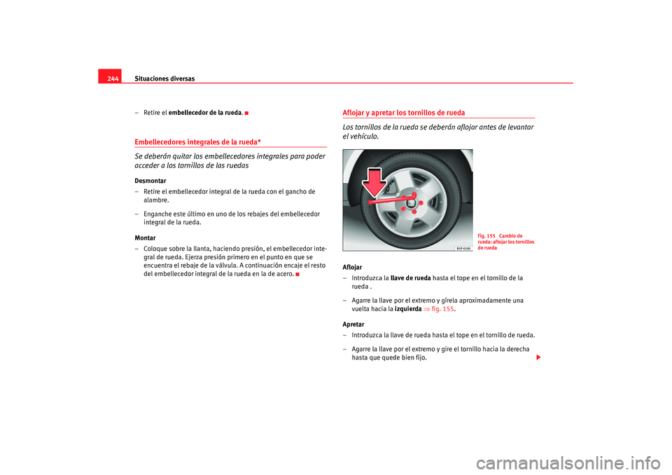 Seat Leon 5D 2007 Manual de instrucciones (in Spanish) Situaciones diversas
244
– Retire el embellecedor de la rueda .Embellecedores integrales de la rueda*
Se deberán quitar los embellecedores integrales para poder
acceder a los tornillos de las rue Seat Leon 5D 2007 Manual de instrucciones (in Spanish) Situaciones diversas
244
– Retire el embellecedor de la rueda .Embellecedores integrales de la rueda*
Se deberán quitar los embellecedores integrales para poder
acceder a los tornillos de las rue