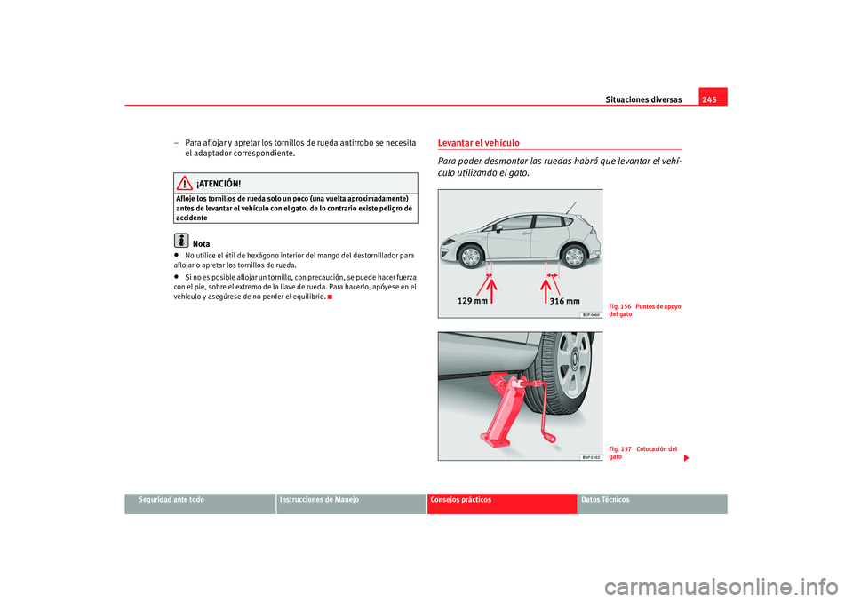 Seat Leon 5D 2007 Manual de instrucciones (in Spanish) Situaciones diversas245
Seguridad ante todo
Instrucciones de Manejo
Consejos prácticos
Datos Técnicos
– Para aflojar y apretar los tornillos de rueda antirrobo se necesita
el adaptador correspond Seat Leon 5D 2007 Manual de instrucciones (in Spanish) Situaciones diversas245
Seguridad ante todo
Instrucciones de Manejo
Consejos prácticos
Datos Técnicos
– Para aflojar y apretar los tornillos de rueda antirrobo se necesita
el adaptador correspond