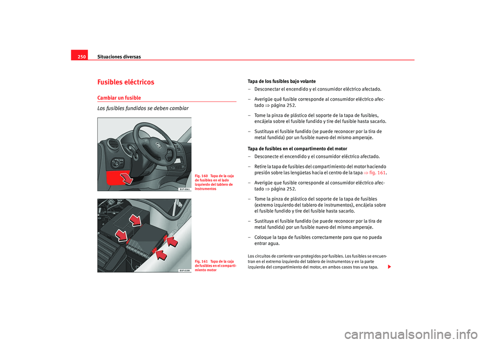 Seat Leon 5D 2007 Manual de instrucciones (in Spanish) Situaciones diversas
250Fusibles eléctricosCambiar un fusible
Los fusibles fundidos se deben cambiar
Tapa de los fusibles bajo volante
– Desconectar el encendido y el consumidor eléctrico afectado Seat Leon 5D 2007 Manual de instrucciones (in Spanish) Situaciones diversas
250Fusibles eléctricosCambiar un fusible
Los fusibles fundidos se deben cambiar
Tapa de los fusibles bajo volante
– Desconectar el encendido y el consumidor eléctrico afectado