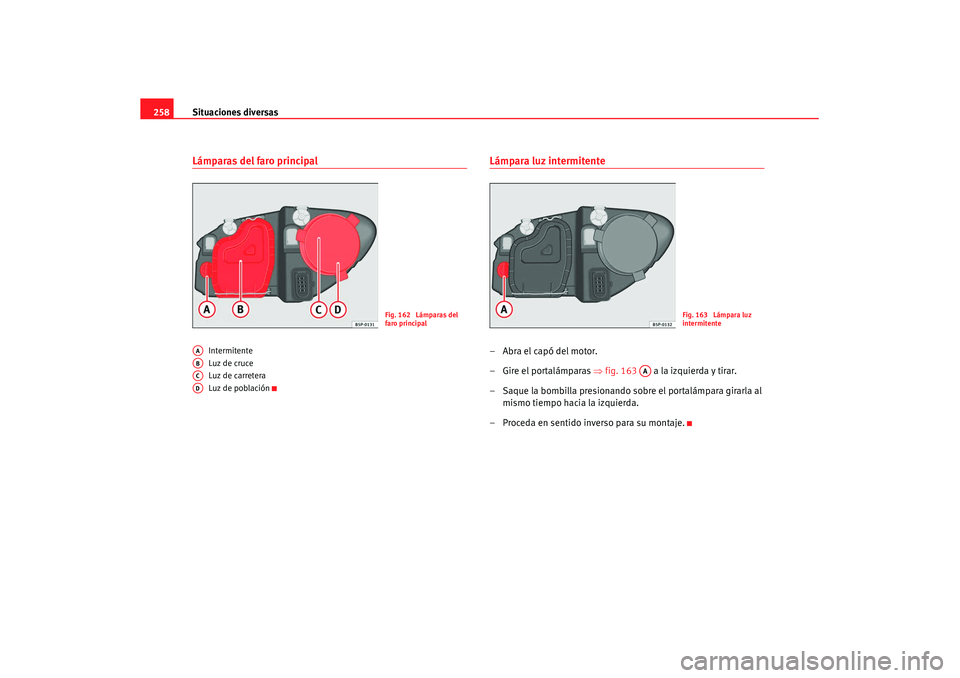 Seat Leon 5D 2007 Manual de instrucciones (in Spanish) Situaciones diversas
258Lámparas del faro principal
Intermitente
Luz de cruce
Luz de carretera
Luz de población
Lámpara luz intermitente–Abra el capó del motor.
– Gire el portalámparas ⇒ fi Seat Leon 5D 2007 Manual de instrucciones (in Spanish) Situaciones diversas
258Lámparas del faro principal
Intermitente
Luz de cruce
Luz de carretera
Luz de población
Lámpara luz intermitente–Abra el capó del motor.
– Gire el portalámparas ⇒ fi