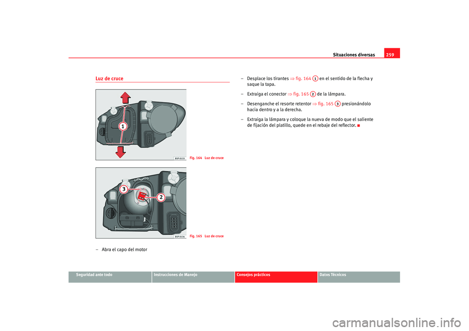 Seat Leon 5D 2007 Manual de instrucciones (in Spanish) Situaciones diversas259
Seguridad ante todo
Instrucciones de Manejo
Consejos prácticos
Datos Técnicos
Luz de cruce–Abra el capo del motor – Desplace los tirantes
⇒fig. 164 en el sentido de Seat Leon 5D 2007 Manual de instrucciones (in Spanish) Situaciones diversas259
Seguridad ante todo
Instrucciones de Manejo
Consejos prácticos
Datos Técnicos
Luz de cruce–Abra el capo del motor – Desplace los tirantes
⇒fig. 164 en el sentido de