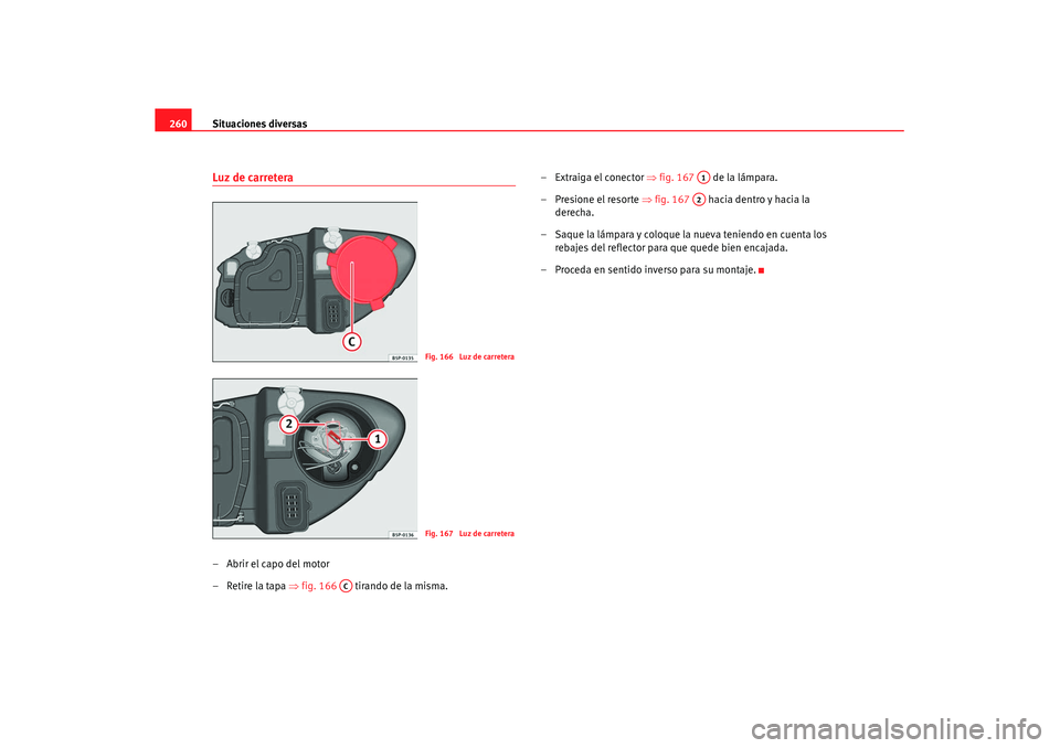 Seat Leon 5D 2007 Manual de instrucciones (in Spanish) Situaciones diversas
260Luz de carretera–Abrir el capo del motor
– Retire la tapa ⇒fig. 166 tirando de la misma. – Extraiga el conector
⇒fig. 167 de la lámpara.
– Presione el resor Seat Leon 5D 2007 Manual de instrucciones (in Spanish) Situaciones diversas
260Luz de carretera–Abrir el capo del motor
– Retire la tapa ⇒fig. 166 tirando de la misma. – Extraiga el conector
⇒fig. 167 de la lámpara.
– Presione el resor