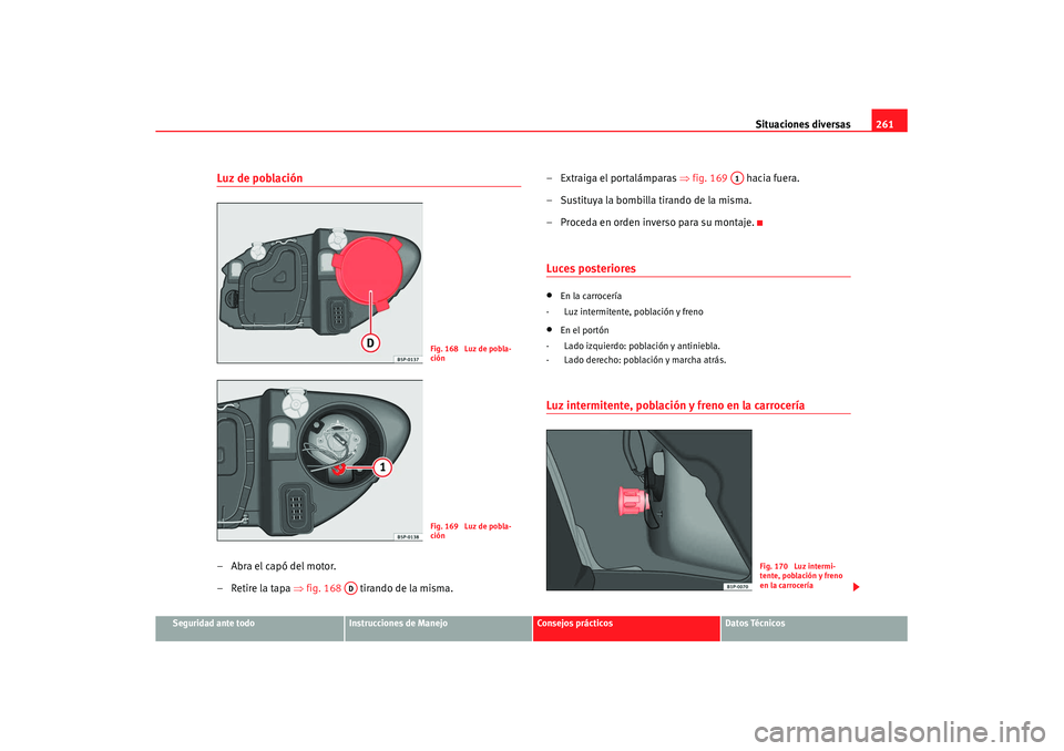 Seat Leon 5D 2007 Manual de instrucciones (in Spanish) Situaciones diversas261
Seguridad ante todo
Instrucciones de Manejo
Consejos prácticos
Datos Técnicos
Luz de población–Abra el capó del motor.
– Retire la tapa ⇒fig. 168 tirando de la mism Seat Leon 5D 2007 Manual de instrucciones (in Spanish) Situaciones diversas261
Seguridad ante todo
Instrucciones de Manejo
Consejos prácticos
Datos Técnicos
Luz de población–Abra el capó del motor.
– Retire la tapa ⇒fig. 168 tirando de la mism