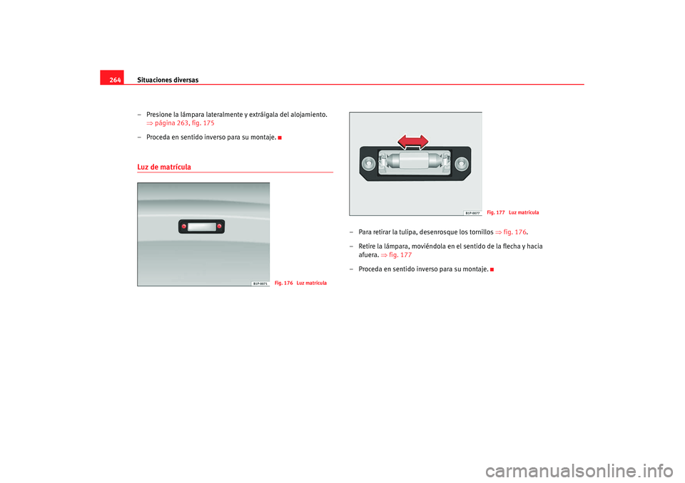 Seat Leon 5D 2007 Manual de instrucciones (in Spanish) Situaciones diversas
264
– Presione la lámpara lateralmente y extráigala del alojamiento. ⇒página 263, fig. 175
– Proceda en sentido inverso para su montaje.Luz de matrícula
– Para retirar Seat Leon 5D 2007 Manual de instrucciones (in Spanish) Situaciones diversas
264
– Presione la lámpara lateralmente y extráigala del alojamiento. ⇒página 263, fig. 175
– Proceda en sentido inverso para su montaje.Luz de matrícula
– Para retirar