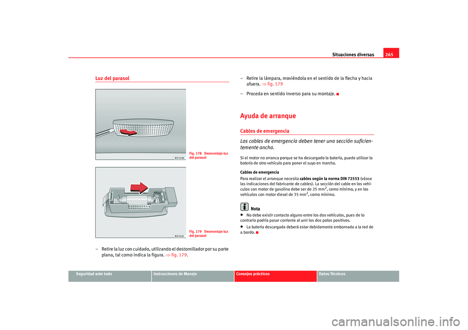 Seat Leon 5D 2007 Manual de instrucciones (in Spanish) Situaciones diversas265
Seguridad ante todo
Instrucciones de Manejo
Consejos prácticos
Datos Técnicos
Luz del parasol– Retire la luz con cuidado, utilizando el destornillador por su parte
plana, Seat Leon 5D 2007 Manual de instrucciones (in Spanish) Situaciones diversas265
Seguridad ante todo
Instrucciones de Manejo
Consejos prácticos
Datos Técnicos
Luz del parasol– Retire la luz con cuidado, utilizando el destornillador por su parte
plana,