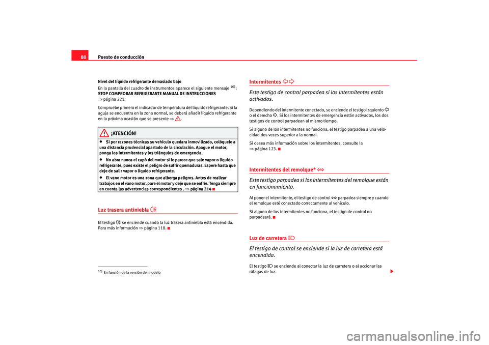 Seat Leon 5D 2007 Manual de instrucciones (in Spanish) Puesto de conducción
80Nivel del líquido refrigerante demasiado bajo
En la pantalla del cuadro de instrumentos aparece el siguiente mensaje
10):
STOP COMPROBAR REFRIGERANTE MANUAL DE INSTRUCCIONES Seat Leon 5D 2007 Manual de instrucciones (in Spanish) Puesto de conducción
80Nivel del líquido refrigerante demasiado bajo
En la pantalla del cuadro de instrumentos aparece el siguiente mensaje
10):
STOP COMPROBAR REFRIGERANTE MANUAL DE INSTRUCCIONES
