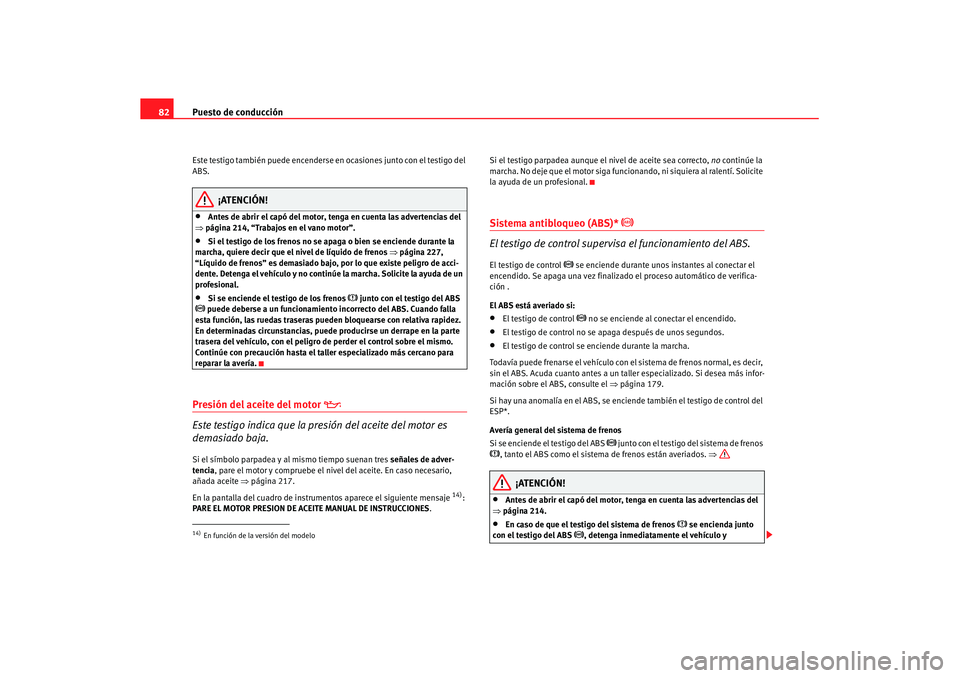 Seat Leon 5D 2007 Manual de instrucciones (in Spanish) Puesto de conducción
82Este testigo también puede encenderse en ocasiones junto con el testigo del
ABS.
¡ATENCIÓN!
•
Antes de abrir el capó del motor, tenga en cuenta las advertencias del
⇒ Seat Leon 5D 2007 Manual de instrucciones (in Spanish) Puesto de conducción
82Este testigo también puede encenderse en ocasiones junto con el testigo del
ABS.
¡ATENCIÓN!
•
Antes de abrir el capó del motor, tenga en cuenta las advertencias del
⇒