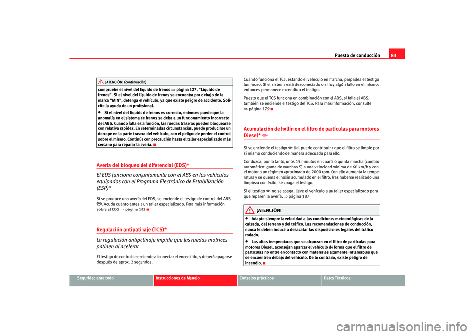 Seat Leon 5D 2007 Manual de instrucciones (in Spanish) Puesto de conducción83
Seguridad ante todo
Instrucciones de Manejo
Consejos prácticos
Datos Técnicos
compruebe el nivel del líquido de frenos
⇒página 227, “Líquido de
frenos”. Si el nive Seat Leon 5D 2007 Manual de instrucciones (in Spanish) Puesto de conducción83
Seguridad ante todo
Instrucciones de Manejo
Consejos prácticos
Datos Técnicos
compruebe el nivel del líquido de frenos
⇒página 227, “Líquido de
frenos”. Si el nive