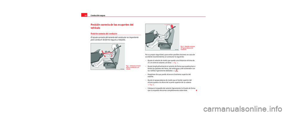Seat Leon 5D 2006  Manual de instrucciones (in Spanish) Conducción segura
10
Posición correcta de los ocupantes del 
vehículo
Posición correcta del conductor
El ajuste correcto del asiento del conductor es importante 
para conducir de forma segura y re