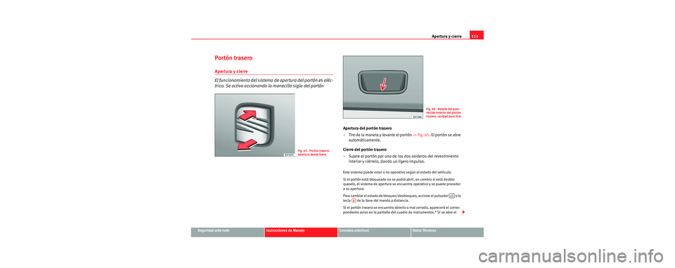 Seat Leon 5D 2006 Manual de instrucciones (in Spanish) Apertura y cierre111
Seguridad ante todoInstrucciones de ManejoConsejos prácticosDatos Técnicos
Portón trasero
Apertura y cierre
El funcionamiento del sistema de apertura del portón es eléc-
tric Seat Leon 5D 2006 Manual de instrucciones (in Spanish) Apertura y cierre111
Seguridad ante todoInstrucciones de ManejoConsejos prácticosDatos Técnicos
Portón trasero
Apertura y cierre
El funcionamiento del sistema de apertura del portón es eléc-
tric
