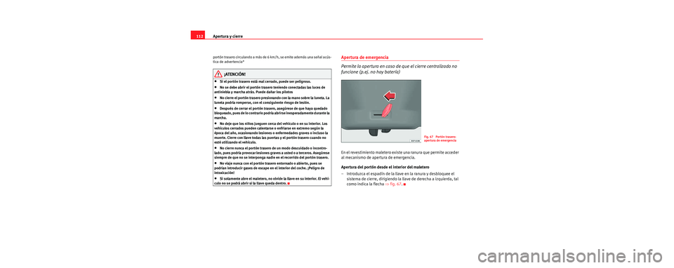 Seat Leon 5D 2006 Manual de instrucciones (in Spanish) Apertura y cierre
112
portón trasero circulando a más de 6 km/h, se emite además una señal acús-
tica de advertencia*
¡ATENCIÓN!
•Si el portón trasero está mal cerrado, puede ser peligroso Seat Leon 5D 2006 Manual de instrucciones (in Spanish) Apertura y cierre
112
portón trasero circulando a más de 6 km/h, se emite además una señal acús-
tica de advertencia*
¡ATENCIÓN!
•Si el portón trasero está mal cerrado, puede ser peligroso