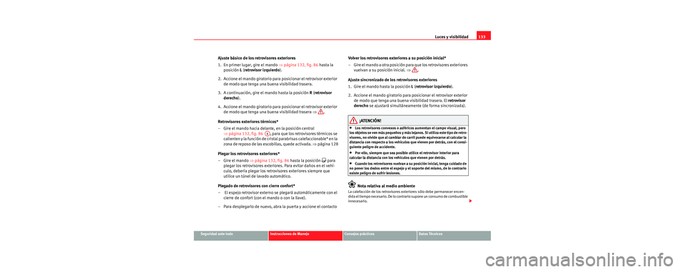 Seat Leon 5D 2006 Manual de instrucciones (in Spanish) Luces y visibilidad133
Seguridad ante todoInstrucciones de ManejoConsejos prácticosDatos Técnicos
Ajuste básico de los retrovisores exteriores
1. En primer lugar, gire el mando ⇒página 132, fig Seat Leon 5D 2006 Manual de instrucciones (in Spanish) Luces y visibilidad133
Seguridad ante todoInstrucciones de ManejoConsejos prácticosDatos Técnicos
Ajuste básico de los retrovisores exteriores
1. En primer lugar, gire el mando ⇒página 132, fig