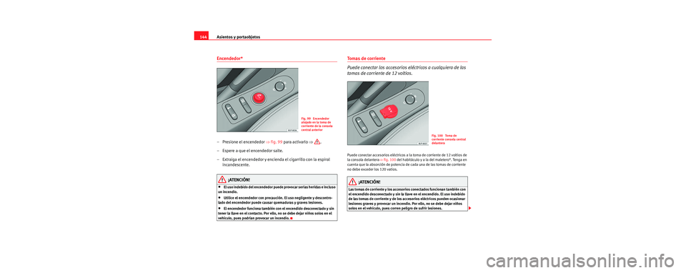 Seat Leon 5D 2006 Manual de instrucciones (in Spanish) Asientos y portaobjetos
144
Encendedor*
– Presione el encendedor ⇒fig. 99 para activarlo ⇒.
– Espere a que el encendedor salte.
– Extraiga el encendedor y encienda el cigarrillo con la e Seat Leon 5D 2006 Manual de instrucciones (in Spanish) Asientos y portaobjetos
144
Encendedor*
– Presione el encendedor ⇒fig. 99 para activarlo ⇒.
– Espere a que el encendedor salte.
– Extraiga el encendedor y encienda el cigarrillo con la e