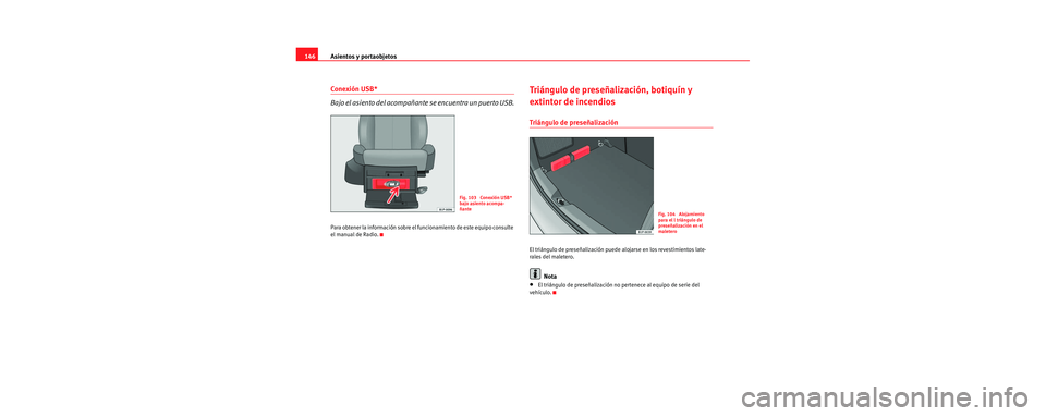 Seat Leon 5D 2006 Manual de instrucciones (in Spanish) Asientos y portaobjetos
146
Conexión USB*
Bajo el asiento del acompañante se encuentra un puerto USB.
Para obtener la información sobre el fu ncionamiento de este equipo consulte
el manual de Radi Seat Leon 5D 2006 Manual de instrucciones (in Spanish) Asientos y portaobjetos
146
Conexión USB*
Bajo el asiento del acompañante se encuentra un puerto USB.
Para obtener la información sobre el fu ncionamiento de este equipo consulte
el manual de Radi