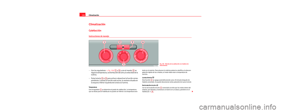 Seat Leon 5D 2006 Manual de instrucciones (in Spanish) Climatización
150
Climatización
Calefacción
Instrucciones de manejo
– Con los reguladores ⇒fig. 106 y y con el mando se
regula la temperatura, la distribución del aire y la velocidad Seat Leon 5D 2006 Manual de instrucciones (in Spanish) Climatización
150
Climatización
Calefacción
Instrucciones de manejo
– Con los reguladores ⇒fig. 106 y y con el mando se
regula la temperatura, la distribución del aire y la velocidad
