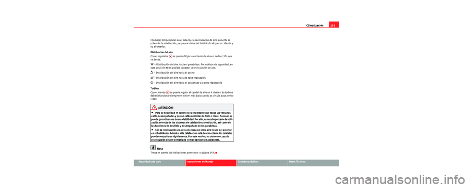 Seat Leon 5D 2006 Manual de instrucciones (in Spanish) Climatización151
Seguridad ante todoInstrucciones de ManejoConsejos prácticosDatos Técnicos
Con bajas temperaturas en el exterior, la recirculación de aire aumenta la
potencia de calefacción, ya Seat Leon 5D 2006 Manual de instrucciones (in Spanish) Climatización151
Seguridad ante todoInstrucciones de ManejoConsejos prácticosDatos Técnicos
Con bajas temperaturas en el exterior, la recirculación de aire aumenta la
potencia de calefacción, ya