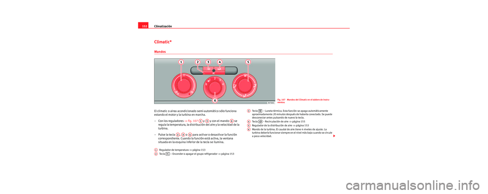 Seat Leon 5D 2006 Manual de instrucciones (in Spanish) Climatización
152
Climatic*
Mandos
El climatic o airea acondicionado semi-automático sólo funciona
estando el motor y la turbina en marcha.
– Con los reguladores ⇒fig. 107 y y con el man Seat Leon 5D 2006 Manual de instrucciones (in Spanish) Climatización
152
Climatic*
Mandos
El climatic o airea acondicionado semi-automático sólo funciona
estando el motor y la turbina en marcha.
– Con los reguladores ⇒fig. 107 y y con el man