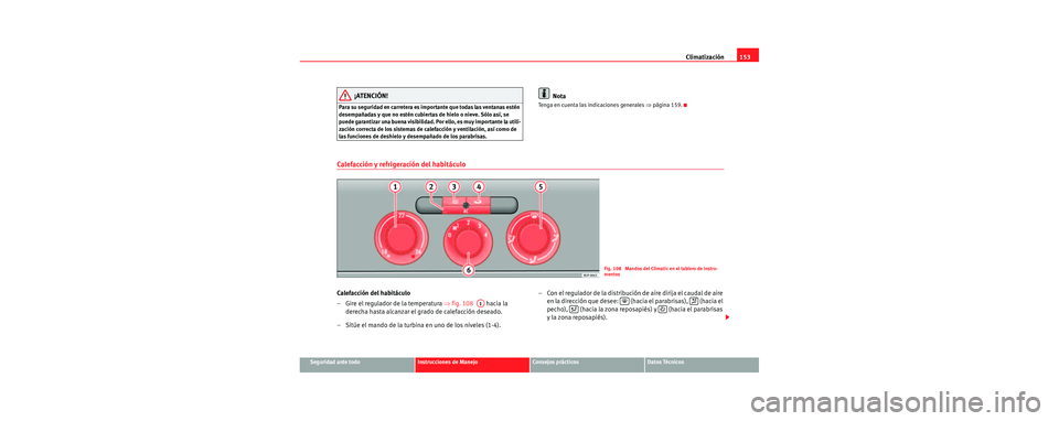 Seat Leon 5D 2006 Manual de instrucciones (in Spanish) Climatización153
Seguridad ante todoInstrucciones de ManejoConsejos prácticosDatos Técnicos
¡ATENCIÓN!
Para su seguridad en carretera es importante que todas las ventanas estén
desempañadas y Seat Leon 5D 2006 Manual de instrucciones (in Spanish) Climatización153
Seguridad ante todoInstrucciones de ManejoConsejos prácticosDatos Técnicos
¡ATENCIÓN!
Para su seguridad en carretera es importante que todas las ventanas estén
desempañadas y
