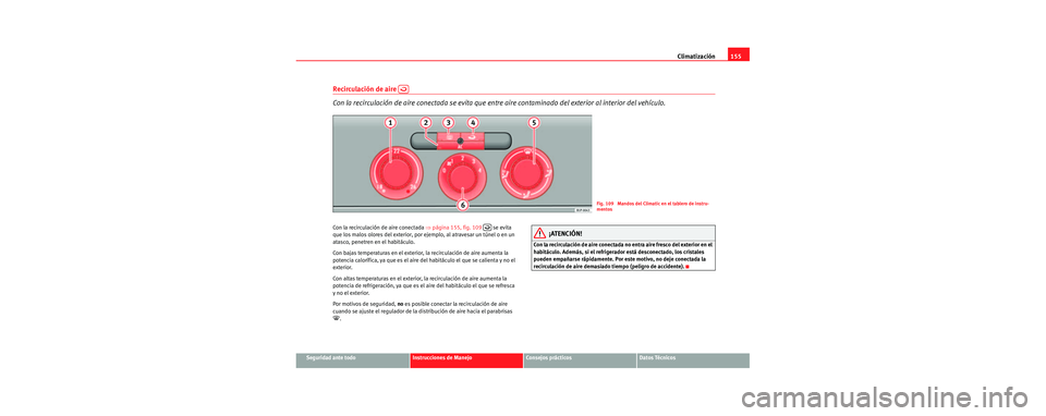 Seat Leon 5D 2006 Manual de instrucciones (in Spanish) Climatización155
Seguridad ante todoInstrucciones de ManejoConsejos prácticosDatos Técnicos
Recirculación de aire
Con la recirculación de aire conectada se evita que entre aire contaminado de Seat Leon 5D 2006 Manual de instrucciones (in Spanish) Climatización155
Seguridad ante todoInstrucciones de ManejoConsejos prácticosDatos Técnicos
Recirculación de aire
Con la recirculación de aire conectada se evita que entre aire contaminado de