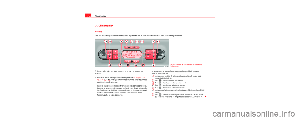 Seat Leon 5D 2006 Manual de instrucciones (in Spanish) Climatización
156
2C-Climatronic*
Mandos
Con los mandos puede realizar ajustes diferentes en el climatizador para el lado izquierdo y derecho.
El climatizador sólo funciona estando el motor y la tur Seat Leon 5D 2006 Manual de instrucciones (in Spanish) Climatización
156
2C-Climatronic*
Mandos
Con los mandos puede realizar ajustes diferentes en el climatizador para el lado izquierdo y derecho.
El climatizador sólo funciona estando el motor y la tur