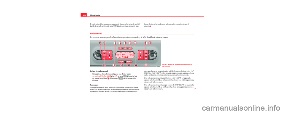 Seat Leon 5D 2006 Manual de instrucciones (in Spanish) Climatización
158
El modo automático se desconecta pulsando alguno de las teclas de la distri-
bución de aire, la turbina o la tecla . La temperatura se seguirá regu- lando, dentro de los paráme Seat Leon 5D 2006 Manual de instrucciones (in Spanish) Climatización
158
El modo automático se desconecta pulsando alguno de las teclas de la distri-
bución de aire, la turbina o la tecla . La temperatura se seguirá regu- lando, dentro de los paráme