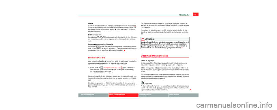 Seat Leon 5D 2006 Manual de instrucciones (in Spanish) Climatización159
Seguridad ante todoInstrucciones de ManejoConsejos prácticosDatos Técnicos
Tu rb ina
La turbina puede ajustarse sin escalonamientos por medio de las teclas .
La turbina debería Seat Leon 5D 2006 Manual de instrucciones (in Spanish) Climatización159
Seguridad ante todoInstrucciones de ManejoConsejos prácticosDatos Técnicos
Tu rb ina
La turbina puede ajustarse sin escalonamientos por medio de las teclas .
La turbina debería