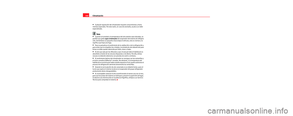 Seat Leon 5D 2006 Manual de instrucciones (in Spanish) Climatización
160
•Cualquier reparación del climatizador requiere conocimientos y herra-
mientas especiales. Por esta razón, en caso de anomalía, acuda a un taller
especializado.
Nota
•Cuando Seat Leon 5D 2006 Manual de instrucciones (in Spanish) Climatización
160
•Cualquier reparación del climatizador requiere conocimientos y herra-
mientas especiales. Por esta razón, en caso de anomalía, acuda a un taller
especializado.
Nota
•Cuando