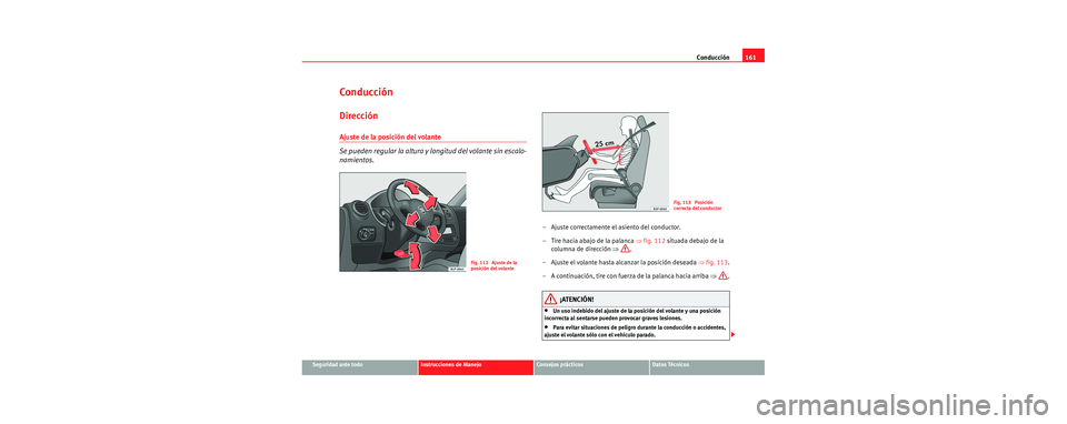 Seat Leon 5D 2006 Manual de instrucciones (in Spanish) Conducción161
Seguridad ante todoInstrucciones de ManejoConsejos prácticosDatos Técnicos
Conducción
Dirección
Ajuste de la posición del volante
Se pueden regular la altura y longitud del volant Seat Leon 5D 2006 Manual de instrucciones (in Spanish) Conducción161
Seguridad ante todoInstrucciones de ManejoConsejos prácticosDatos Técnicos
Conducción
Dirección
Ajuste de la posición del volante
Se pueden regular la altura y longitud del volant