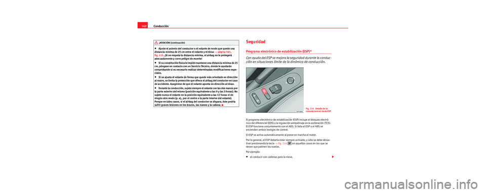 Seat Leon 5D 2006 Manual de instrucciones (in Spanish) Conducción
162
•Ajuste el asiento del conductor o el volante de modo que quede una
distancia mínima de 25 cm entre el volante y el tórax ⇒página 161,
fig. 113 . ¡Si no respeta la distancia Seat Leon 5D 2006 Manual de instrucciones (in Spanish) Conducción
162
•Ajuste el asiento del conductor o el volante de modo que quede una
distancia mínima de 25 cm entre el volante y el tórax ⇒página 161,
fig. 113 . ¡Si no respeta la distancia