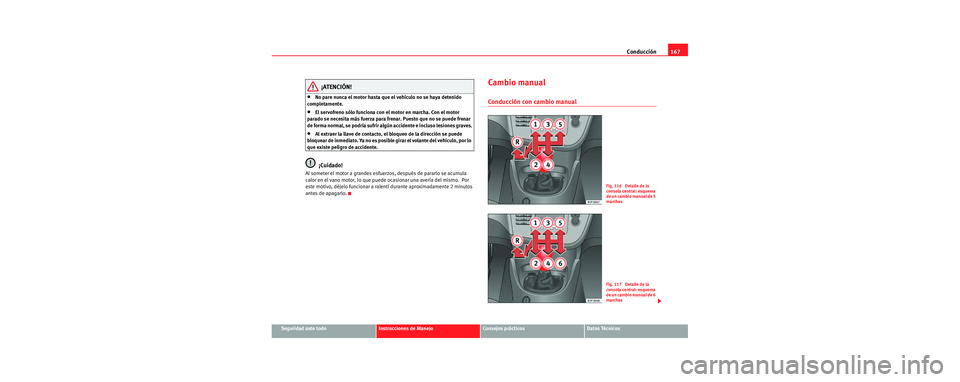Seat Leon 5D 2006 Manual de instrucciones (in Spanish) Conducción167
Seguridad ante todoInstrucciones de ManejoConsejos prácticosDatos Técnicos
¡ATENCIÓN!
•No pare nunca el motor hasta que el vehículo no se haya detenido
completamente.
•El serv Seat Leon 5D 2006 Manual de instrucciones (in Spanish) Conducción167
Seguridad ante todoInstrucciones de ManejoConsejos prácticosDatos Técnicos
¡ATENCIÓN!
•No pare nunca el motor hasta que el vehículo no se haya detenido
completamente.
•El serv