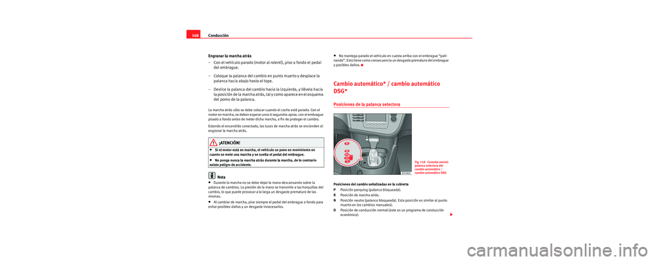 Seat Leon 5D 2006 Manual de instrucciones (in Spanish) Conducción
168
Engranar la marcha atrás
– Con el vehículo parado (motor al ralentí), pise a fondo el pedal del embrague.
– Coloque la palanca del cambio en punto muerto y desplace la palanca Seat Leon 5D 2006 Manual de instrucciones (in Spanish) Conducción
168
Engranar la marcha atrás
– Con el vehículo parado (motor al ralentí), pise a fondo el pedal del embrague.
– Coloque la palanca del cambio en punto muerto y desplace la palanca
