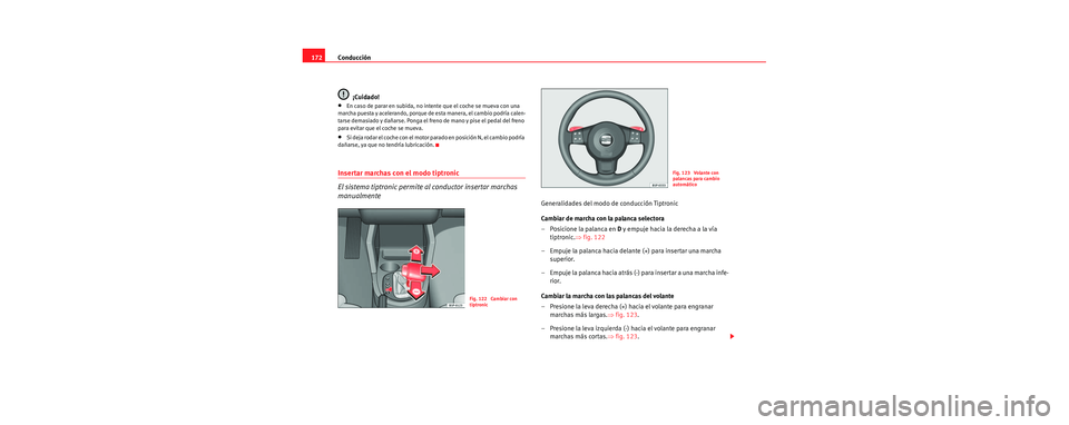 Seat Leon 5D 2006  Manual de instrucciones (in Spanish) Conducción
172
¡Cuidado!
•En caso de parar en subida, no intente que el coche se mueva con una 
marcha puesta y acelerando, porque de esta manera, el cambio podría calen-
tarse demasiado y dañar