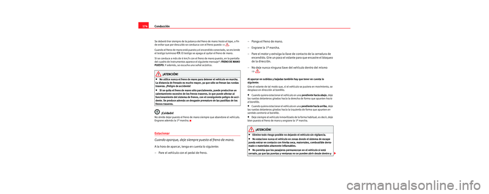 Seat Leon 5D 2006  Manual de instrucciones (in Spanish) Conducción
174
Se deberá tirar siempre de la palanca del freno de mano  hasta el tope, a fin 
de evitar que por descuido se conduzca con el freno puesto  ⇒.
Cuando el freno de mano está puesto y 
