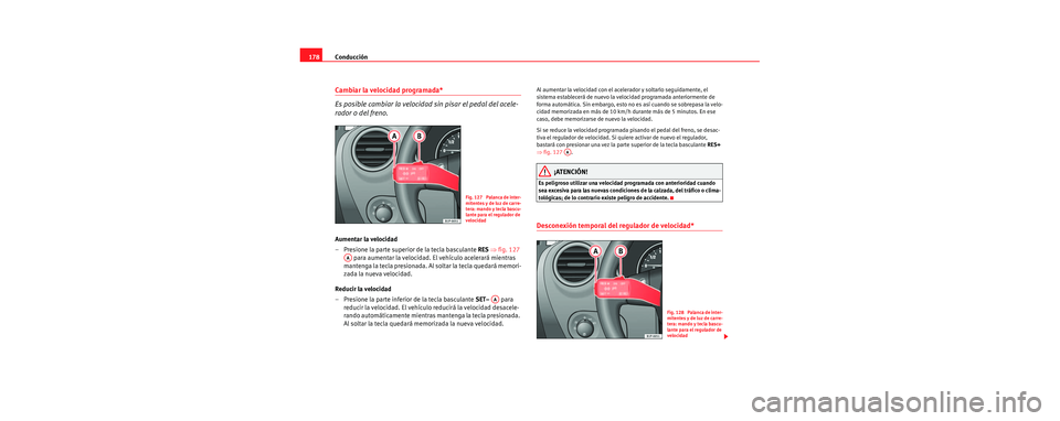 Seat Leon 5D 2006  Manual de instrucciones (in Spanish) Conducción
178
Cambiar la velocidad programada*
Es posible cambiar la velocidad sin pisar el pedal del acele-
rador o del freno.
Aumentar la velocidad
– Presione la parte superior de la tecla bascu
